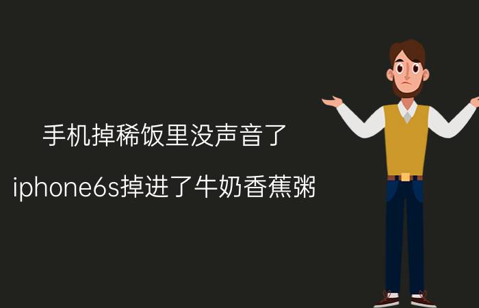 手机掉稀饭里没声音了 iphone6s掉进了牛奶香蕉粥，以后会出问题吗？